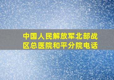 中国人民解放军北部战区总医院和平分院电话