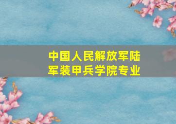 中国人民解放军陆军装甲兵学院专业