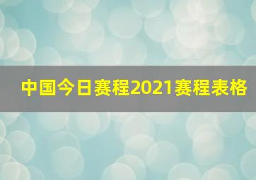 中国今日赛程2021赛程表格