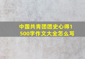 中国共青团团史心得1500字作文大全怎么写