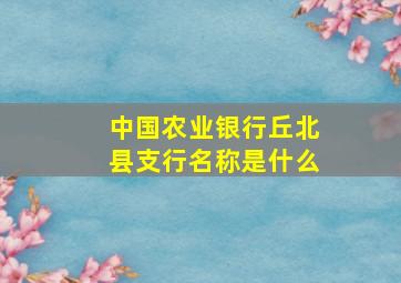 中国农业银行丘北县支行名称是什么