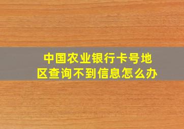 中国农业银行卡号地区查询不到信息怎么办