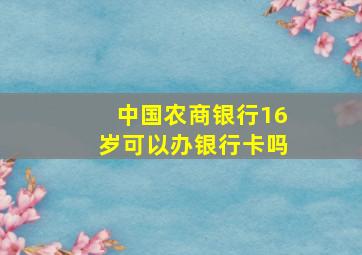 中国农商银行16岁可以办银行卡吗