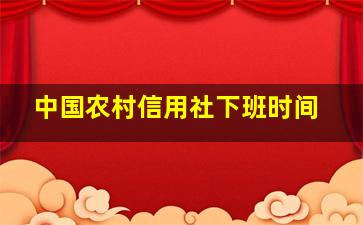 中国农村信用社下班时间