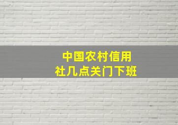 中国农村信用社几点关门下班