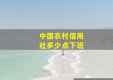 中国农村信用社多少点下班