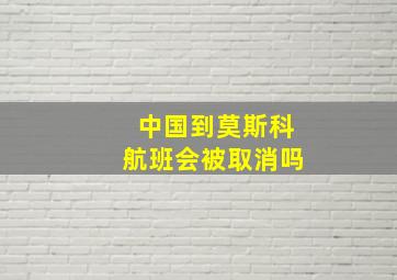 中国到莫斯科航班会被取消吗