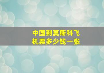 中国到莫斯科飞机票多少钱一张