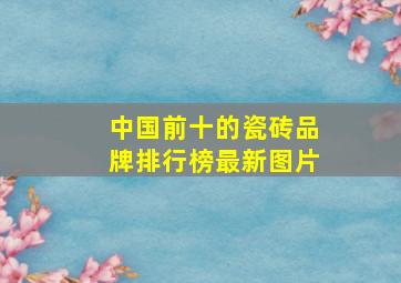 中国前十的瓷砖品牌排行榜最新图片