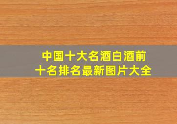 中国十大名酒白酒前十名排名最新图片大全