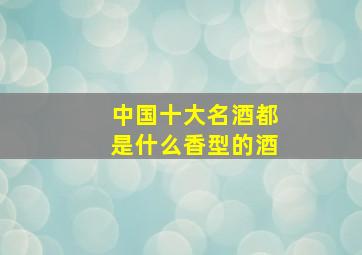 中国十大名酒都是什么香型的酒