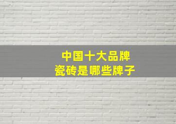 中国十大品牌瓷砖是哪些牌子