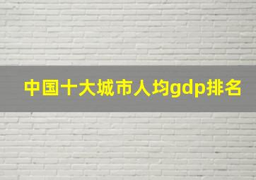 中国十大城市人均gdp排名