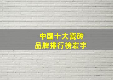 中国十大瓷砖品牌排行榜宏宇