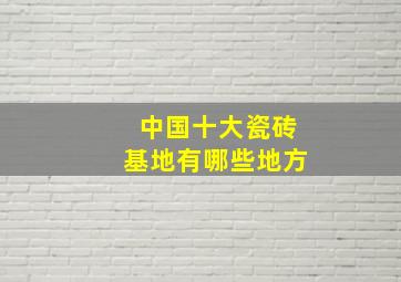 中国十大瓷砖基地有哪些地方