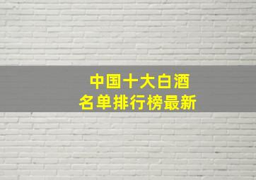 中国十大白酒名单排行榜最新