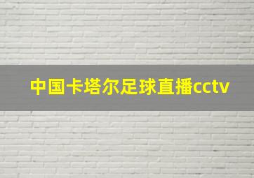 中国卡塔尔足球直播cctv