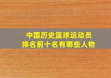 中国历史篮球运动员排名前十名有哪些人物