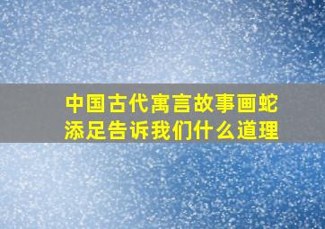 中国古代寓言故事画蛇添足告诉我们什么道理