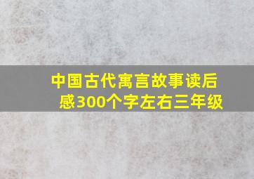 中国古代寓言故事读后感300个字左右三年级