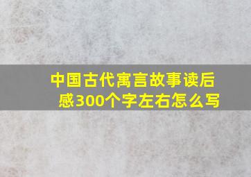 中国古代寓言故事读后感300个字左右怎么写