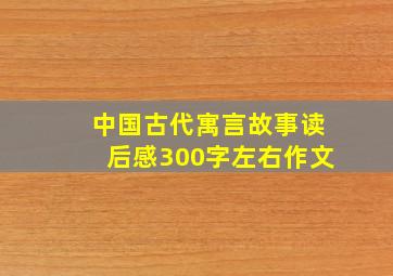 中国古代寓言故事读后感300字左右作文