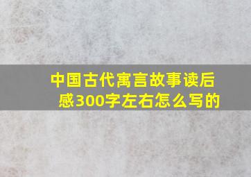 中国古代寓言故事读后感300字左右怎么写的