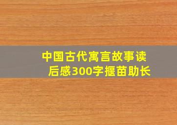 中国古代寓言故事读后感300字揠苗助长