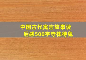 中国古代寓言故事读后感500字守株待兔