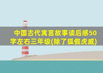 中国古代寓言故事读后感50字左右三年级(除了狐假虎威)