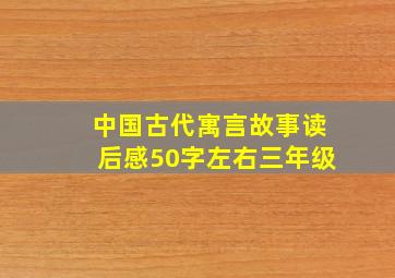 中国古代寓言故事读后感50字左右三年级