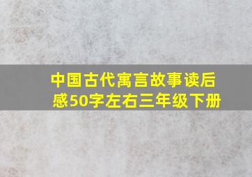 中国古代寓言故事读后感50字左右三年级下册