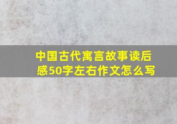 中国古代寓言故事读后感50字左右作文怎么写