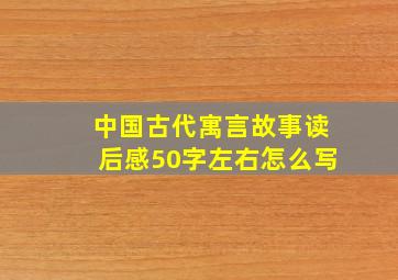 中国古代寓言故事读后感50字左右怎么写