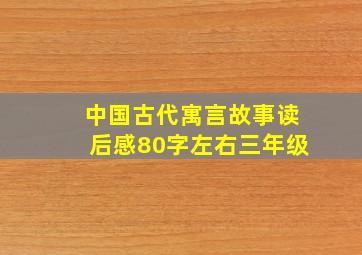 中国古代寓言故事读后感80字左右三年级