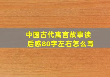 中国古代寓言故事读后感80字左右怎么写