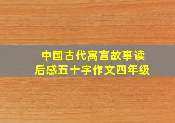 中国古代寓言故事读后感五十字作文四年级