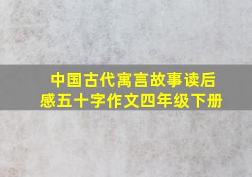 中国古代寓言故事读后感五十字作文四年级下册