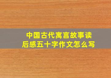 中国古代寓言故事读后感五十字作文怎么写