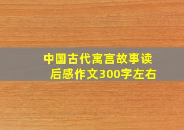 中国古代寓言故事读后感作文300字左右