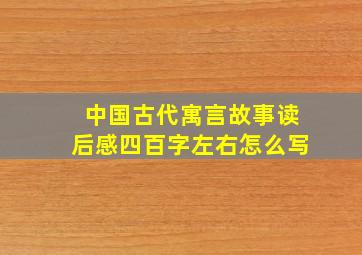 中国古代寓言故事读后感四百字左右怎么写