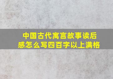 中国古代寓言故事读后感怎么写四百字以上满格