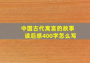 中国古代寓言的故事读后感400字怎么写