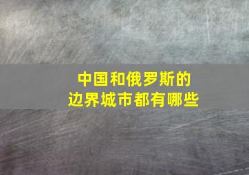 中国和俄罗斯的边界城市都有哪些