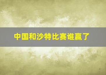 中国和沙特比赛谁赢了