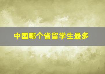 中国哪个省留学生最多