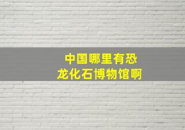 中国哪里有恐龙化石博物馆啊