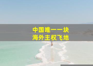 中国唯一一块海外主权飞地