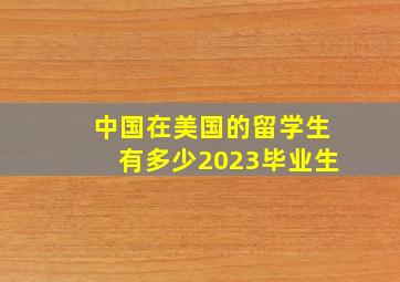 中国在美国的留学生有多少2023毕业生