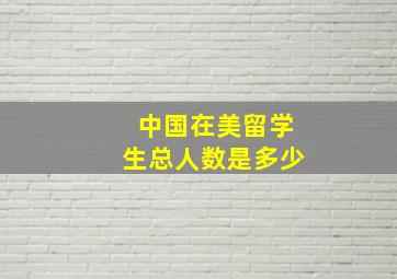 中国在美留学生总人数是多少